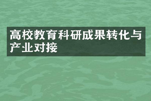 高校教育科研成果转化与产业对接