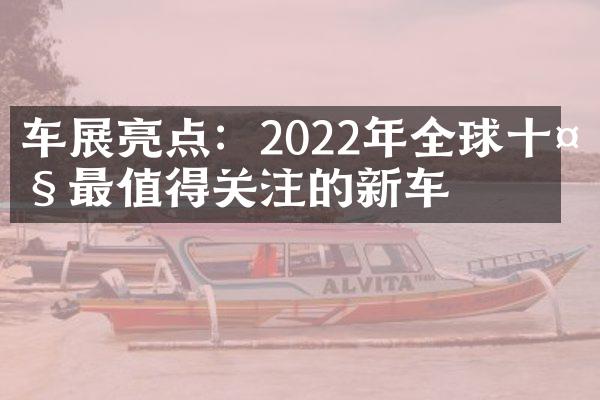 车展亮点：2022年全球十大最值得关注的新车