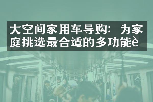 大空间家用车导购：为家庭挑选最合适的多功能车