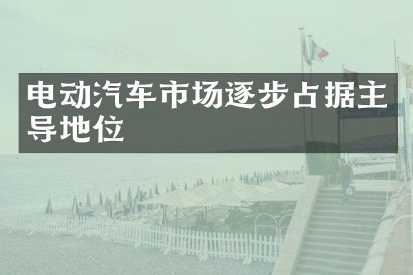 电动汽车市场逐步占据主导地位