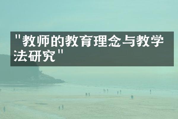 "教师的教育理念与教学方法研究"