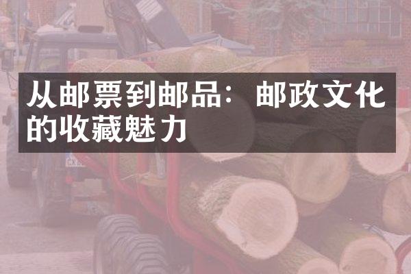 从邮票到邮品：邮政文化的收藏魅力