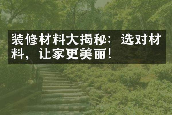 装修材料揭秘：选对材料，让家更美丽！