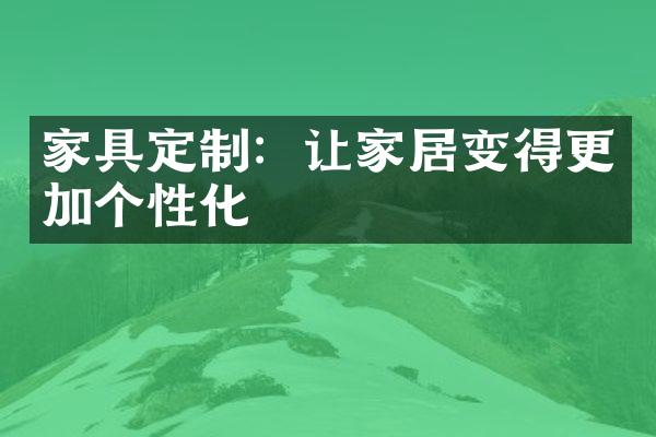 家具定制：让家居变得更加个性化