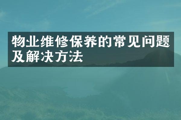 物业维修保养的常见问题及解决方法