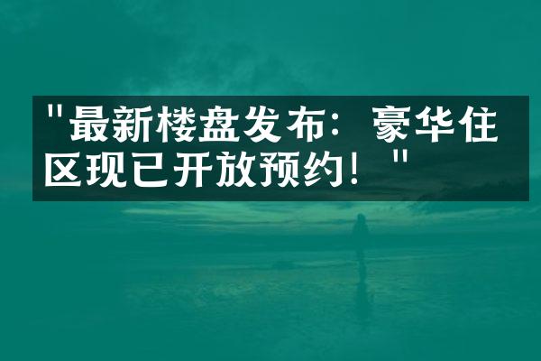 "最新楼盘发布：豪华住宅区现已开放预约！"