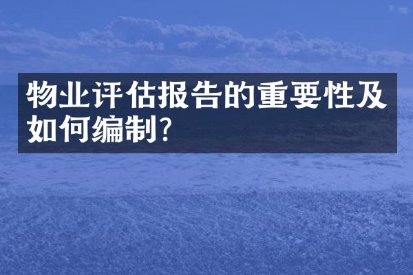 物业评估报告的重要性及如何编制？