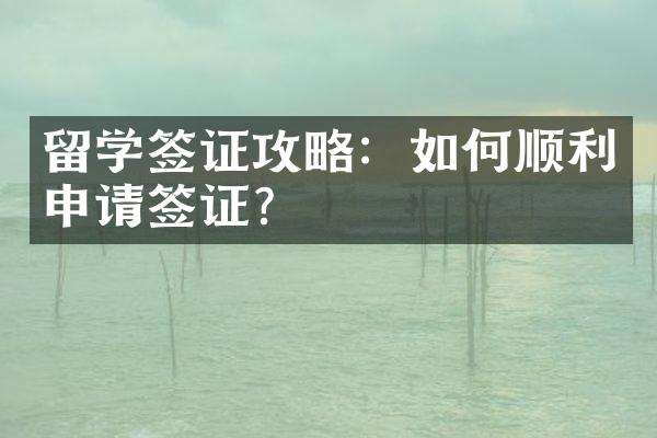 留学签证攻略：如何顺利申请签证？