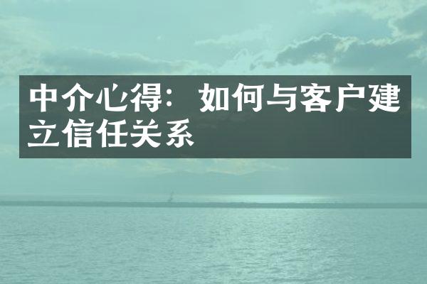 中介心得：如何与客户建立信任关系