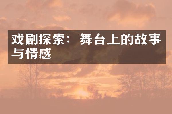 戏剧探索：舞台上的故事与情感