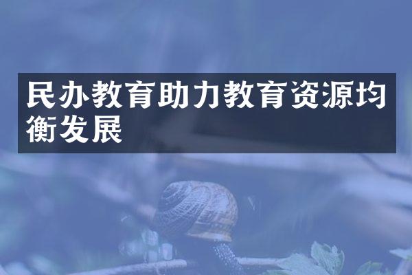 民办教育助力教育资源均衡发展