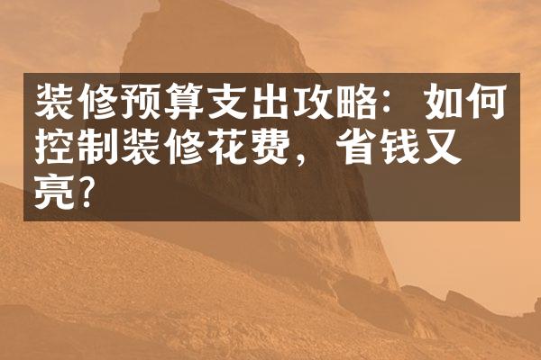 装修预算支出攻略：如何控制装修花费，省钱又漂亮？