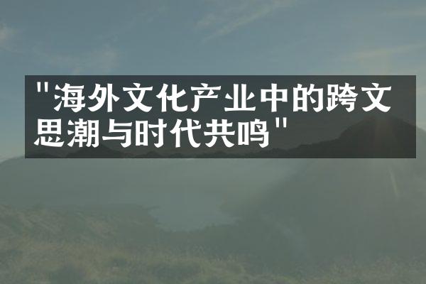 "海外文化产业中的跨文化思潮与时代共鸣"