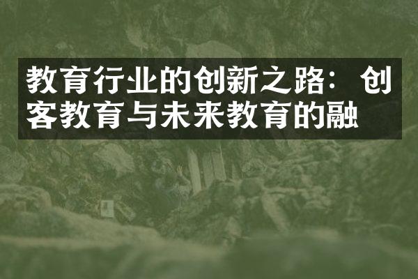 教育行业的创新之路：创客教育与未来教育的融合