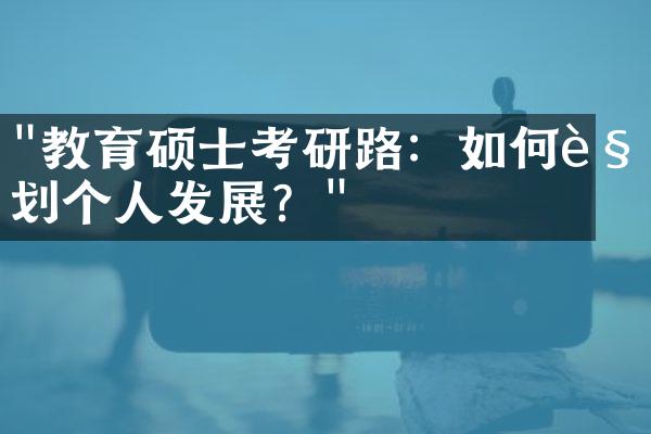 "教育硕士考研路：如何规划个人发展？"