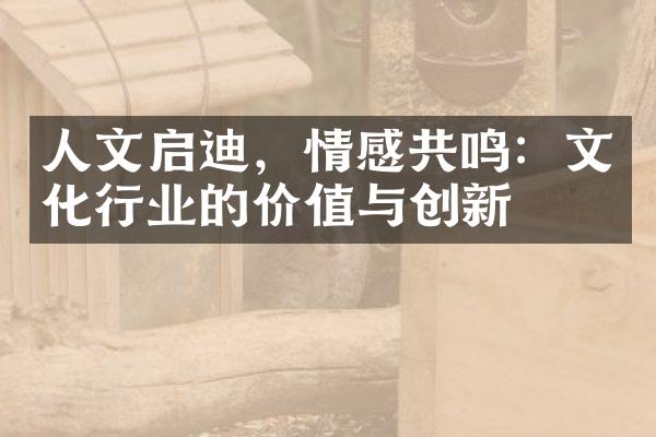 人文启迪，情感共鸣：文化行业的价值与创新