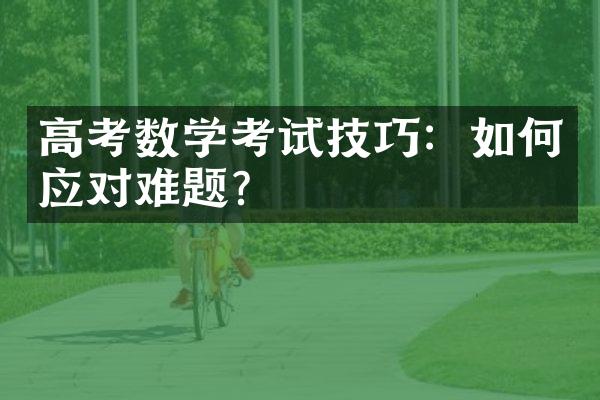 高考数学考试技巧：如何应对难题？