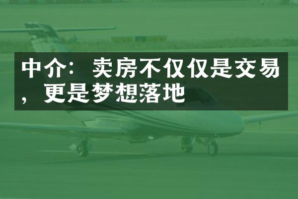 中介：卖房不仅仅是交易，更是梦想落地