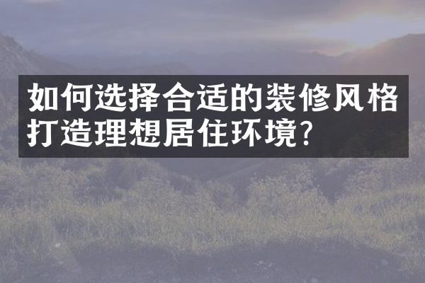 如何选择合适的装修风格打造理想居住环境？