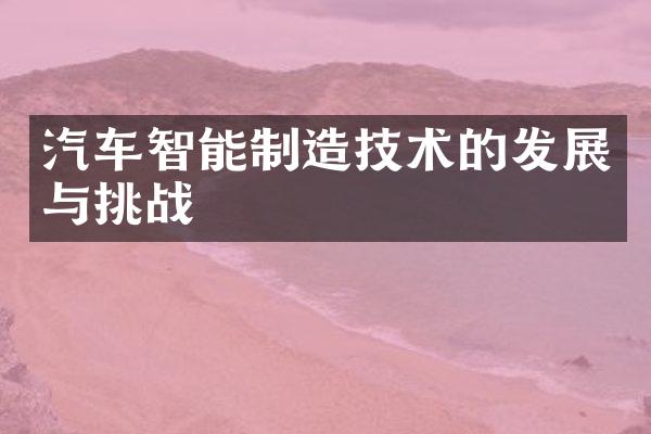 汽车智能制造技术的发展与挑战