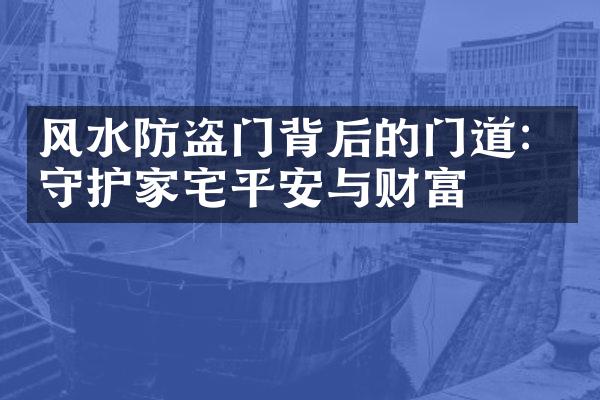 风水防盗门背后的门道：守护家宅平安与财富