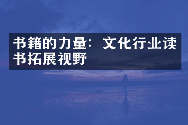 书籍的力量：文化行业读书拓展视野