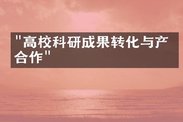 "高校科研成果转化与产学合作"