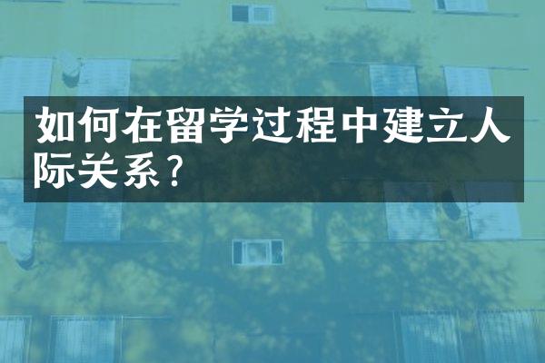 如何在留学过程中建立人际关系？