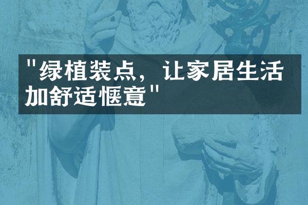 "绿植装点，让家居生活更加舒适惬意"