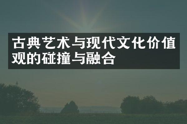 古典艺术与现代文化价值观的碰撞与融合