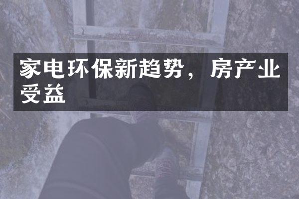 家电环保新趋势，房产业受益