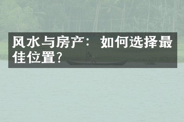 风水与房产：如何选择最佳位置？