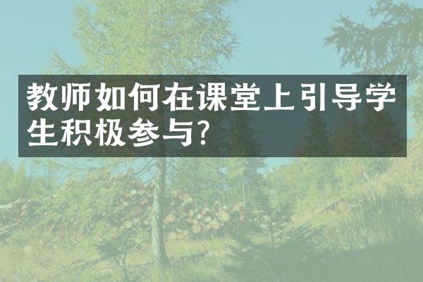 教师如何在课堂上引导学生积极参与？