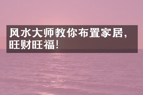 风水大师教你布置家居，旺财旺福！