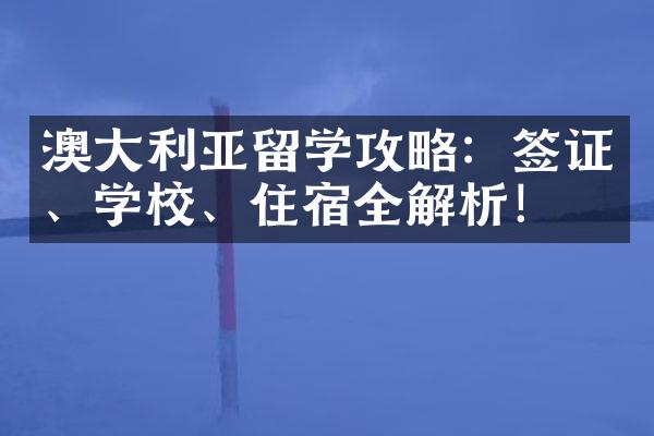 澳大利亚留学攻略：签证、学校、住宿全解析！