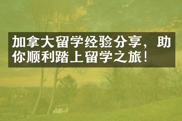 加拿大留学经验分享，助你顺利踏上留学之旅！