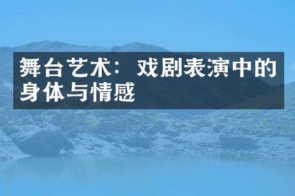 舞台艺术：戏剧表演中的身体与情感