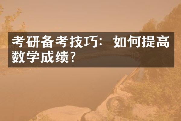 考研备考技巧：如何提高数学成绩？