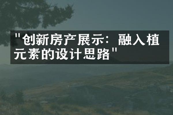 "创新房产展示：融入植物元素的设计思路"