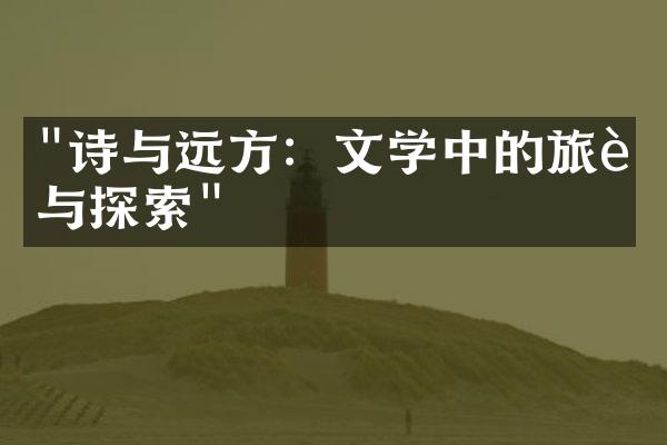 "诗与远方：文学中的旅行与探索"