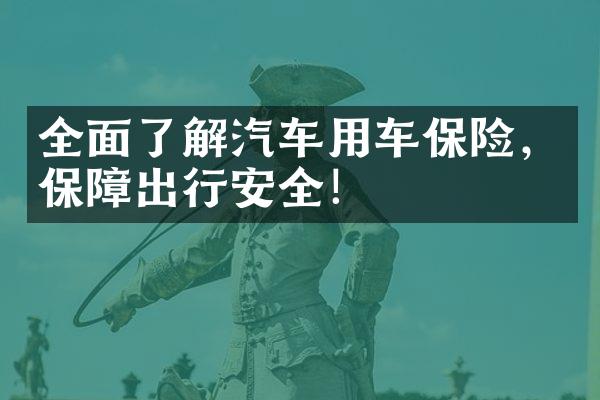 全面了解汽车用车保险，保障出行安全！