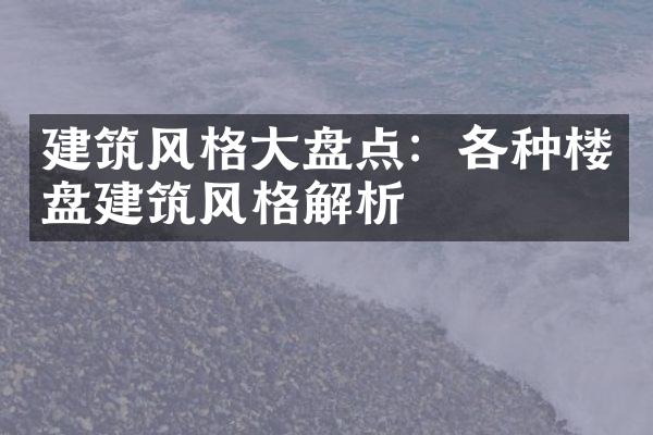 建筑风格大盘点：各种楼盘建筑风格解析