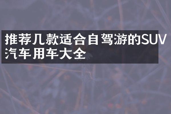 推荐几款适合自驾游的SUV汽车用车全