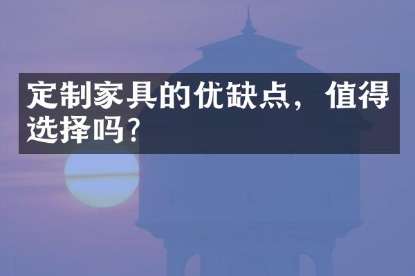 定制家具的优缺点，值得选择吗？