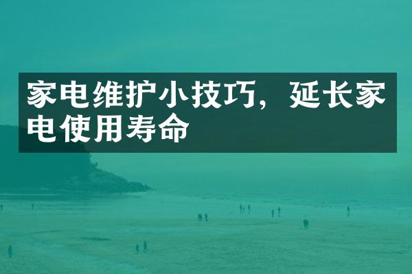 家电维护小技巧，延长家电使用寿命