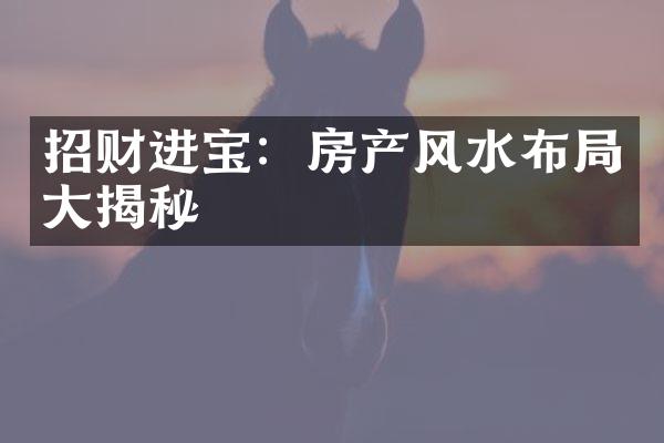 招财进宝：房产风水布局大揭秘