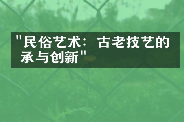 "民俗艺术：古老技艺的传承与创新"