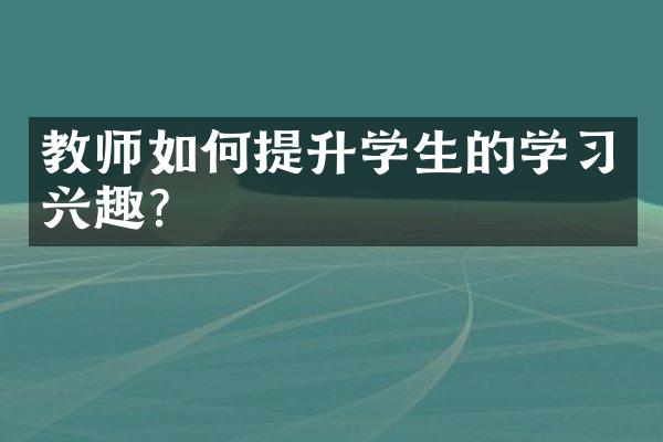 教师如何提升学生的学习兴趣？