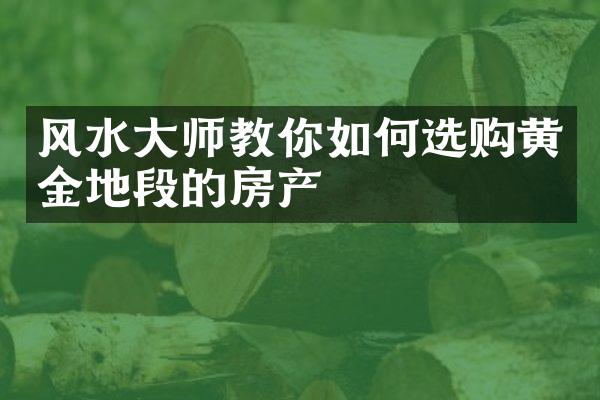 风水大师教你如何选购黄金地段的房产