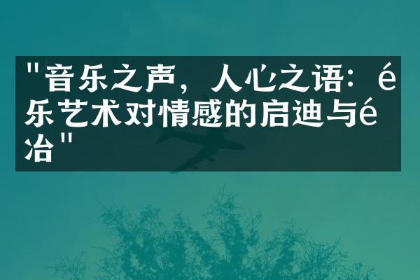 "音乐之声，人心之语：音乐艺术对情感的启迪与陶冶"